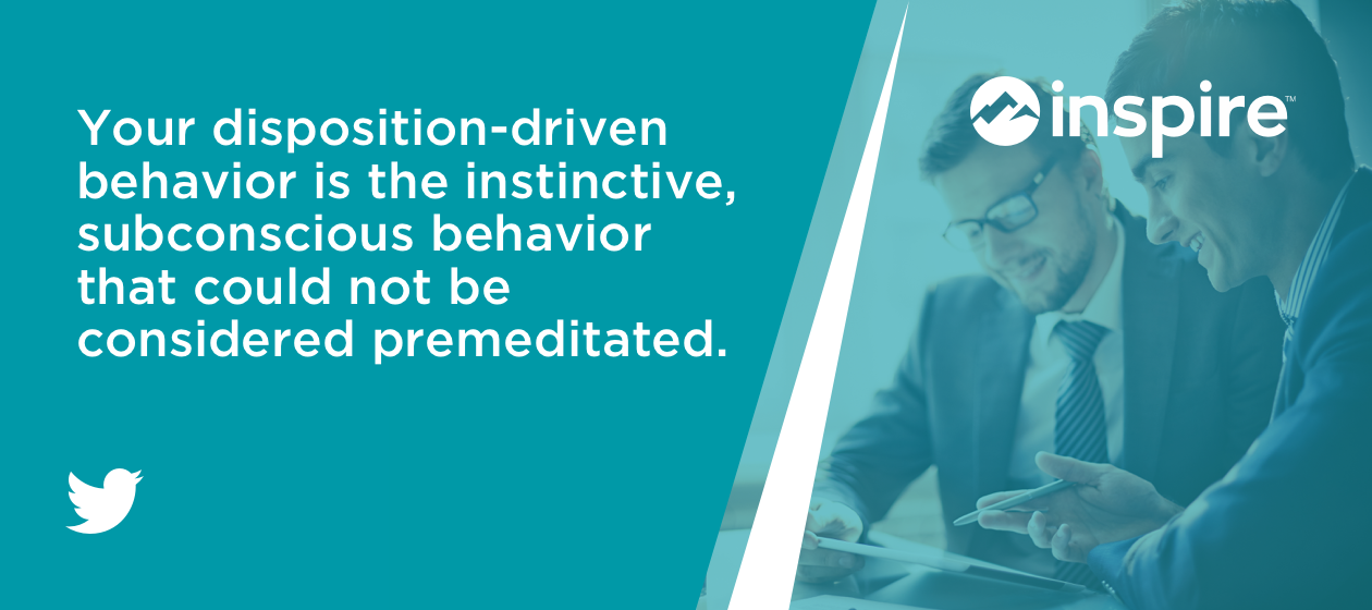 Your disposition-driven behavior is the instinctive, subconscious behavior that could not be considered premeditated.