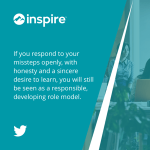 If you respond to your missteps openly, with honesty and a sincere desire to learn, you will still be seen as a responsible, developing role model.