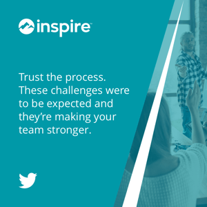 Trust the process. These challenges were to be expected and they’re making your team stronger. 